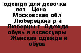 одежда для девочки 8-9 лет › Цена ­ 500 - Московская обл., Люберецкий р-н, Люберцы г. Одежда, обувь и аксессуары » Женская одежда и обувь   